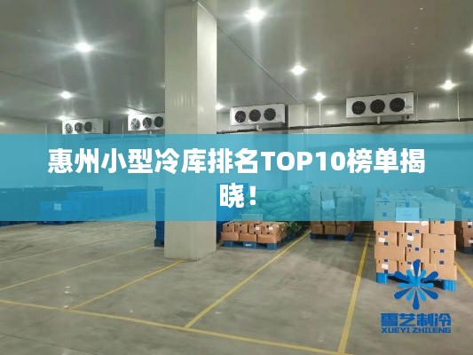 惠州小型冷库排名TOP10榜单揭晓！