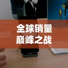 全球销量巅峰之战，揭秘十大手机品牌排名！
