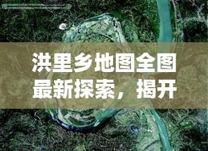 洪里乡地图全图最新探索，揭开地理奥秘的神秘面纱