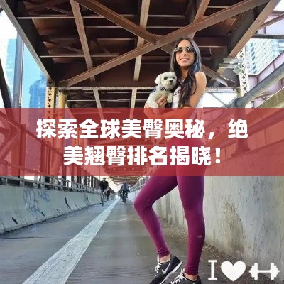 探索全球美臀奥秘，绝美翘臀排名揭晓！