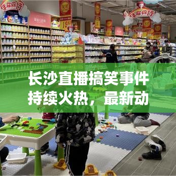长沙直播搞笑事件持续火热，最新动态全面解读