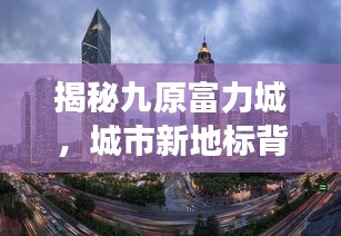 揭秘九原富力城，城市新地标背后的故事探秘