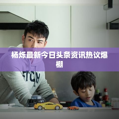 杨烁最新今日头条资讯热议爆棚