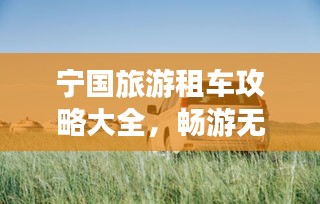 宁国旅游租车攻略大全，畅游无忧！