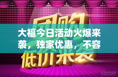 大福今日活动火爆来袭，独家优惠，不容错过！