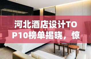 河北酒店设计TOP10榜单揭晓，惊艳之作引你瞩目