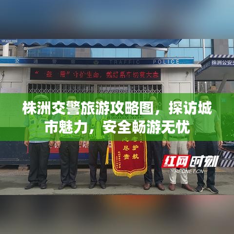 株洲交警旅游攻略图，探访城市魅力，安全畅游无忧