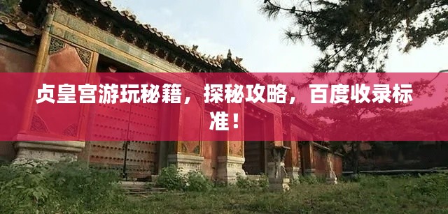 贞皇宫游玩秘籍，探秘攻略，百度收录标准！