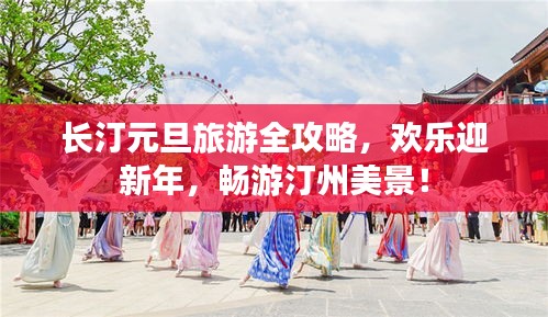 长汀元旦旅游全攻略，欢乐迎新年，畅游汀州美景！
