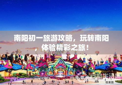 南阳初一旅游攻略，玩转南阳，体验精彩之旅！