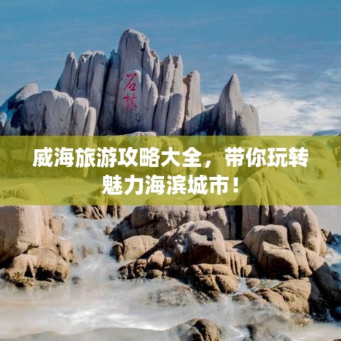 威海旅游攻略大全，带你玩转魅力海滨城市！