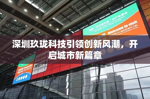 深圳玖珑科技引领创新风潮，开启城市新篇章