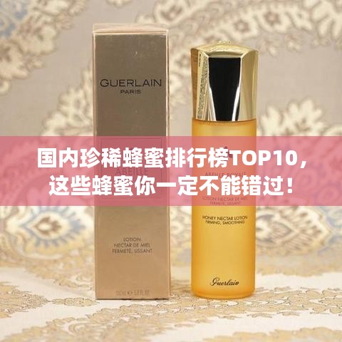 国内珍稀蜂蜜排行榜TOP10，这些蜂蜜你一定不能错过！