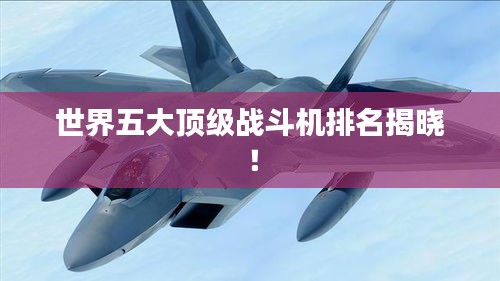 世界五大顶级战斗机排名揭晓！