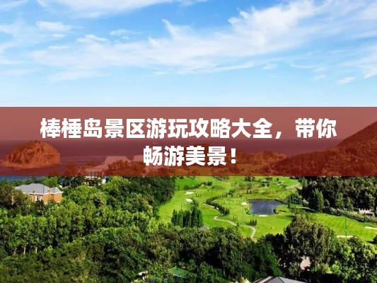 棒棰岛景区游玩攻略大全，带你畅游美景！