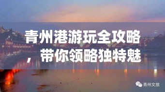 青州港游玩全攻略，带你领略独特魅力！