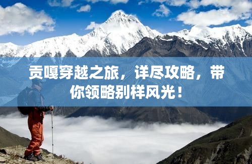 贡嘎穿越之旅，详尽攻略，带你领略别样风光！