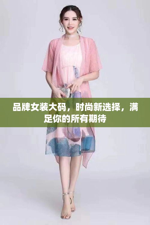 品牌女装大码，时尚新选择，满足你的所有期待