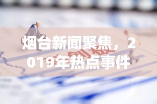 烟台新闻聚焦，2019年热点事件概览