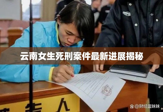 云南女生死刑案件最新进展揭秘
