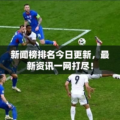 新闻榜排名今日更新，最新资讯一网打尽！