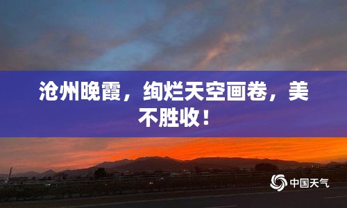 沧州晚霞，绚烂天空画卷，美不胜收！