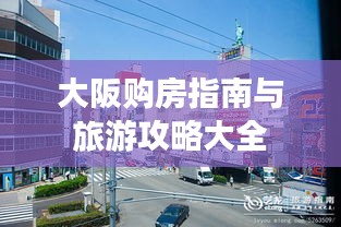 大阪购房指南与旅游攻略大全