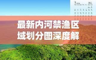 最新内河禁渔区域划分图深度解析，保护水域生态，共创绿色未来