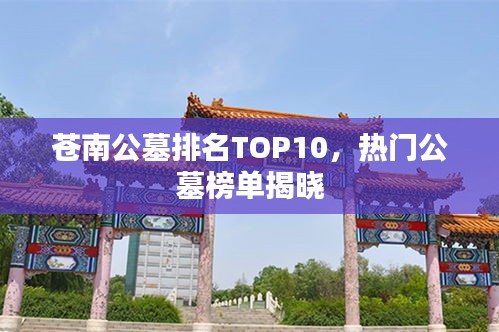 苍南公墓排名TOP10，热门公墓榜单揭晓