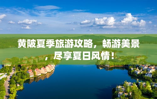 黄陂夏季旅游攻略，畅游美景，尽享夏日风情！