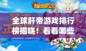 全球肝帝游戏排行榜揭晓！看看哪些游戏让你欲罢不能