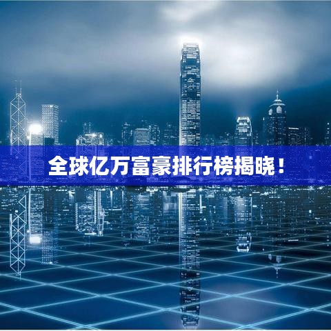 全球亿万富豪排行榜揭晓！