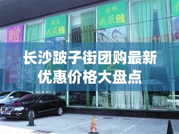 长沙跛子街团购最新优惠价格大盘点