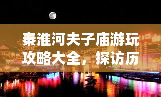秦淮河夫子庙游玩攻略大全，探访历史韵味，体验南京风情