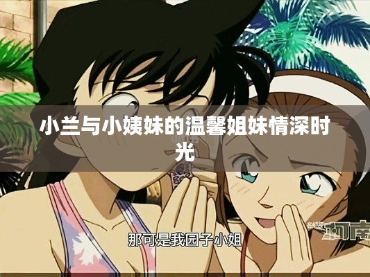 小兰与小姨妹的温馨姐妹情深时光