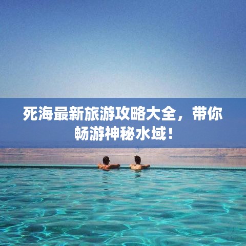 死海最新旅游攻略大全，带你畅游神秘水域！