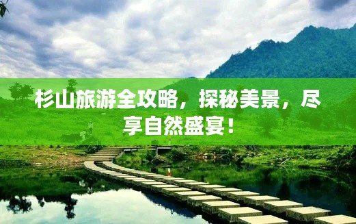 杉山旅游全攻略，探秘美景，尽享自然盛宴！
