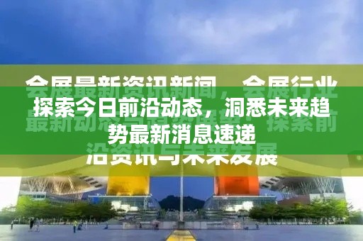探索今日前沿动态，洞悉未来趋势最新消息速递