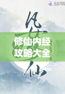 修仙内经攻略大全，最新秘籍一网打尽！