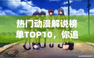 热门动漫解说榜单TOP10，你追过几部？