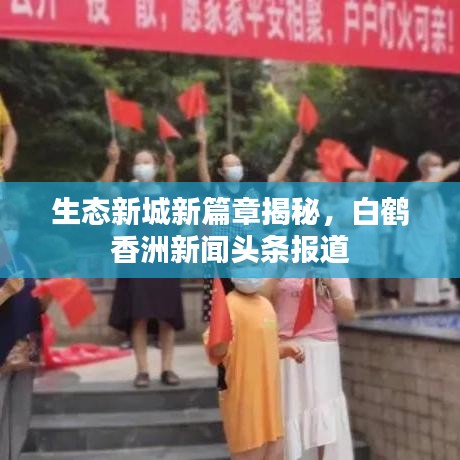 生态新城新篇章揭秘，白鹤香洲新闻头条报道