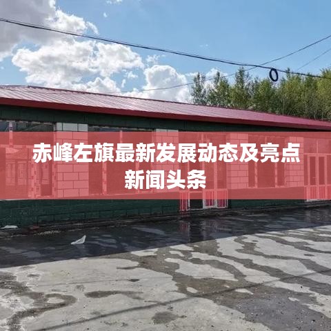 赤峰左旗最新发展动态及亮点新闻头条