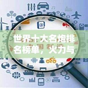 世界十大名炮排名榜单，火力与精度的巅峰对决！