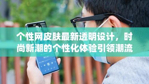 个性网皮肤最新透明设计，时尚新潮的个性化体验引领潮流