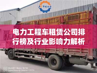 电力工程车租赁公司排行榜及行业影响力解析
