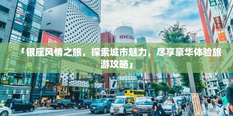 「银座风情之旅，探索城市魅力，尽享豪华体验旅游攻略」