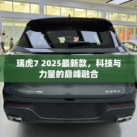 瑞虎7 2025最新款，科技与力量的巅峰融合