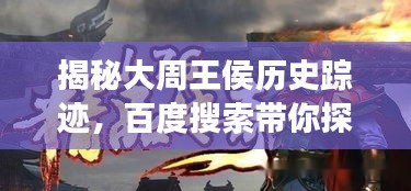 揭秘大周王侯历史踪迹，百度搜索带你探寻千年传奇之旅