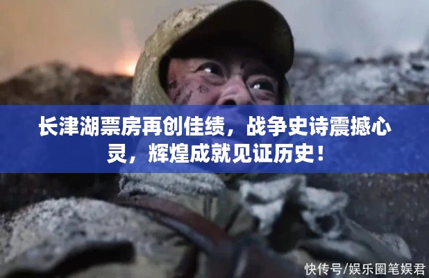 长津湖票房再创佳绩，战争史诗震撼心灵，辉煌成就见证历史！