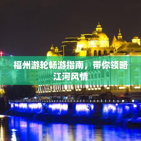 福州游轮畅游指南，带你领略江河风情